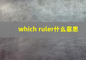 which ruler什么意思